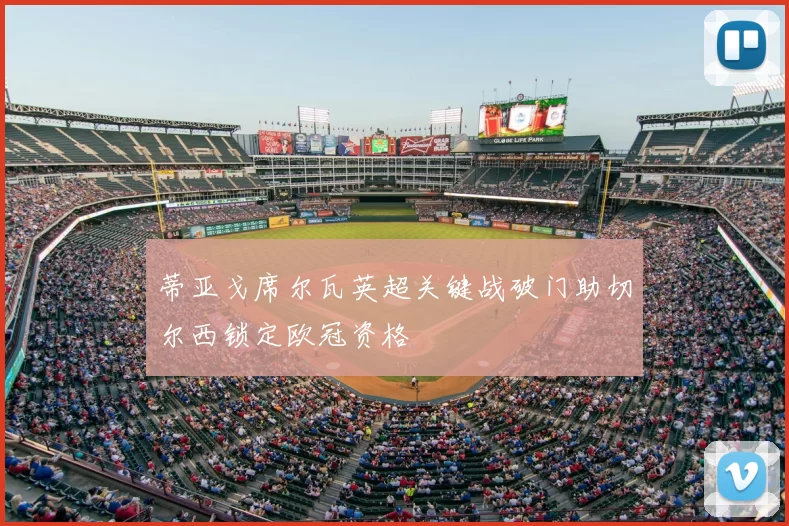 蒂亚戈席尔瓦英超关键战破门助切尔西锁定欧冠资格