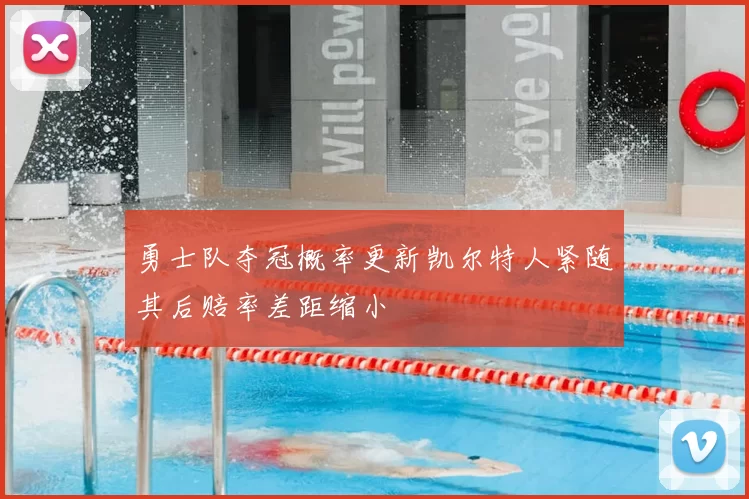 勇士队夺冠概率更新凯尔特人紧随其后赔率差距缩小
