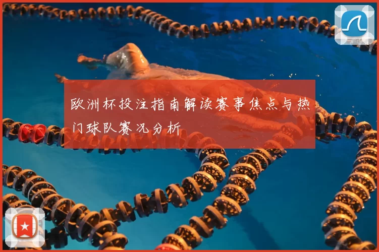 欧洲杯投注指南解读赛事焦点与热门球队赛况分析