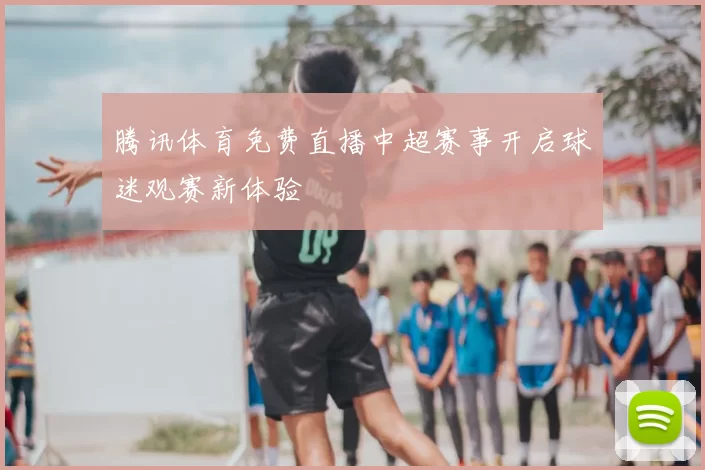 腾讯体育免费直播中超赛事开启球迷观赛新体验