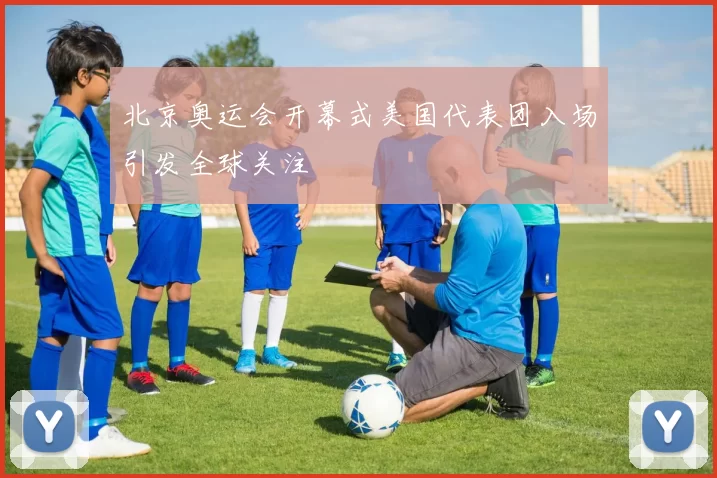 北京奥运会开幕式美国代表团入场引发全球关注