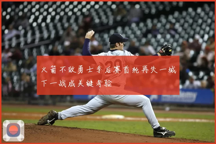 火箭不敌勇士季后赛首轮再失一城下一战成关键考验