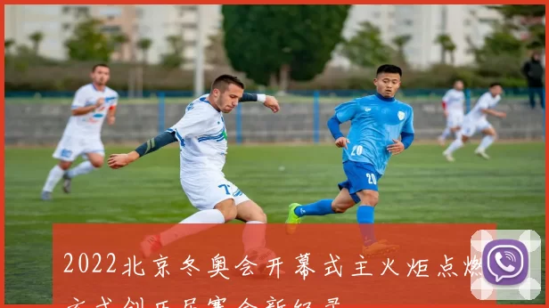 2022北京冬奥会开幕式主火炬点燃方式创历届赛会新纪录