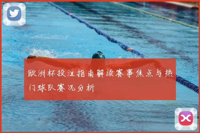 欧洲杯投注指南解读赛事焦点与热门球队赛况分析