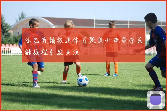 法乙直播极速体育聚焦升级争夺关键战程引发关注
