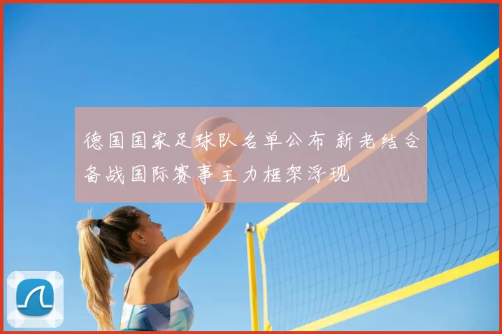 德国国家足球队名单公布 新老结合备战国际赛事主力框架浮现