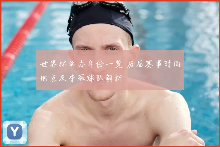 世界杯举办年份一览 历届赛事时间地点及夺冠球队解析