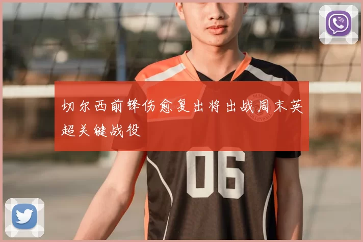 切尔西前锋伤愈复出将出战周末英超关键战役
