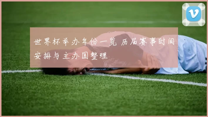 世界杯举办年份一览 历届赛事时间安排与主办国整理