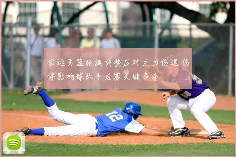 宏远男篮轮换调整应对主力伤退 伤停影响球队季后赛关键争夺