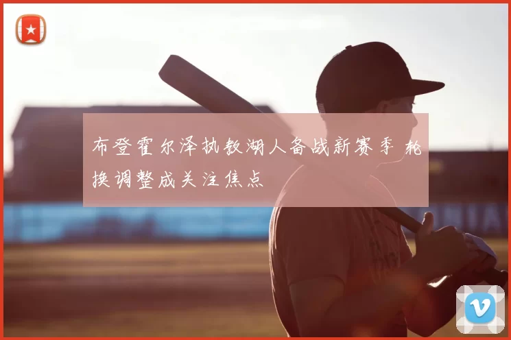 布登霍尔泽执教湖人备战新赛季 轮换调整成关注焦点