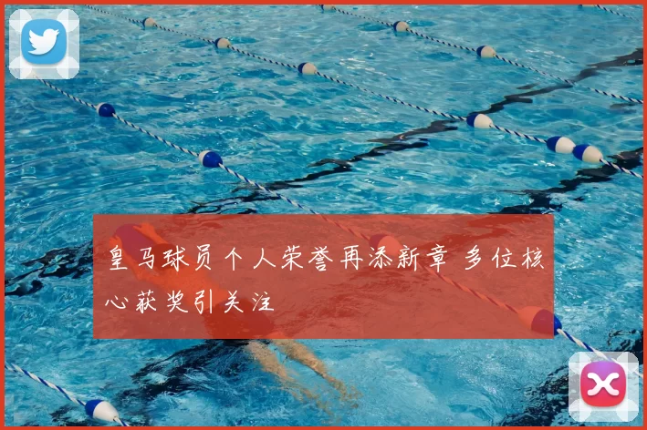 皇马球员个人荣誉再添新章 多位核心获奖引关注