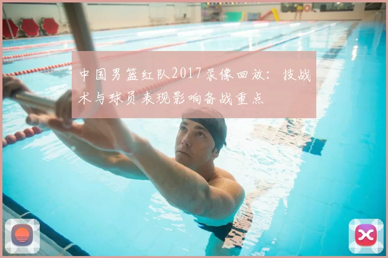 中国男篮红队2017录像回放：技战术与球员表现影响备战重点
