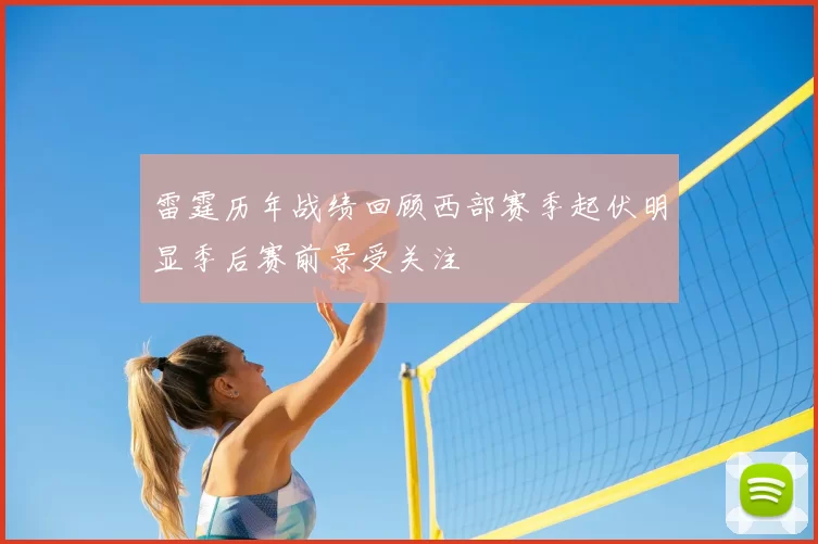 雷霆历年战绩回顾西部赛季起伏明显季后赛前景受关注