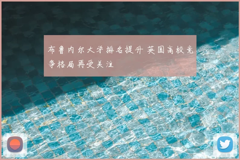 布鲁内尔大学排名提升 英国高校竞争格局再受关注