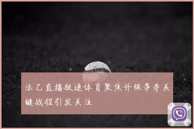 法乙直播极速体育聚焦升级争夺关键战程引发关注