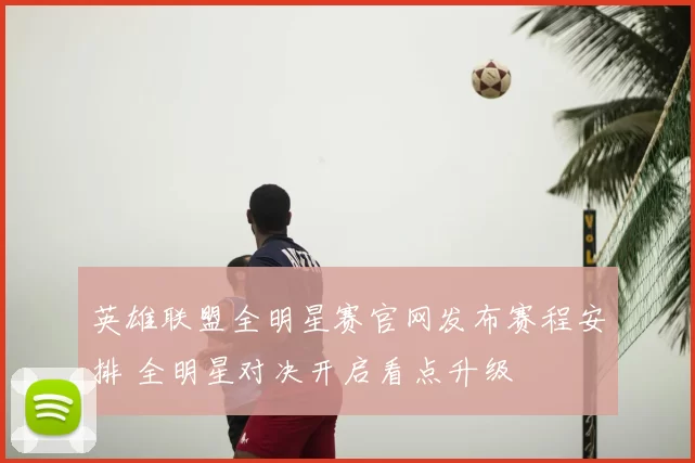 英雄联盟全明星赛官网发布赛程安排 全明星对决开启看点升级