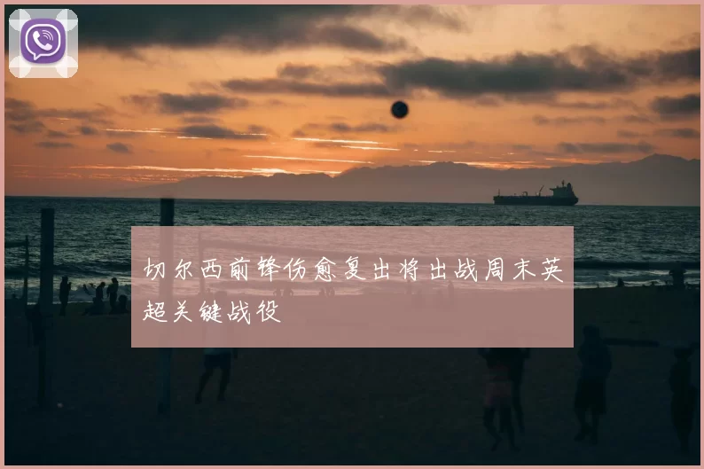 切尔西前锋伤愈复出将出战周末英超关键战役