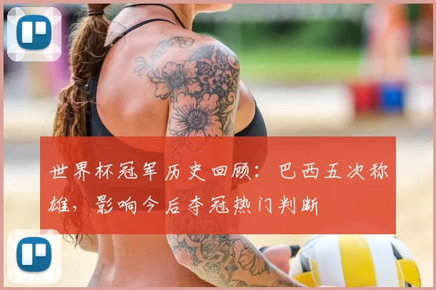 世界杯冠军历史回顾:巴西五次称雄,影响今后夺冠热门判断