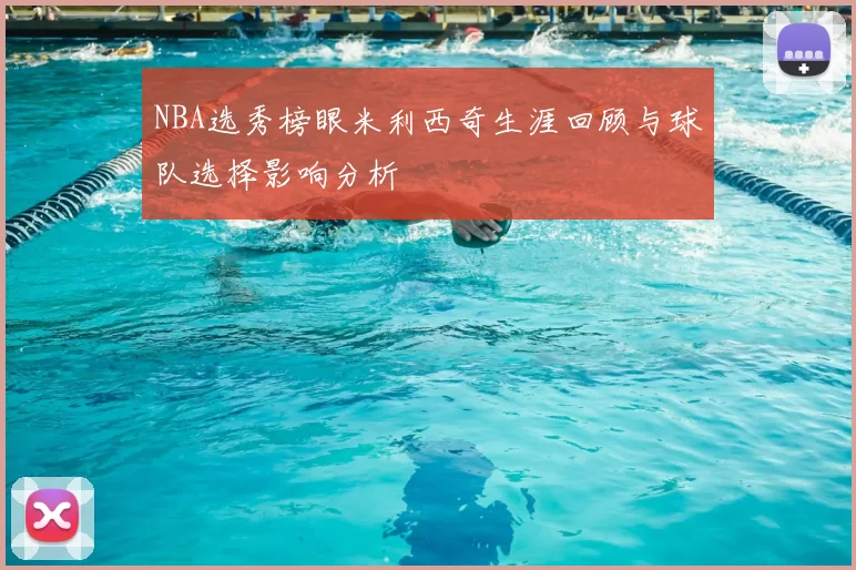 NBA选秀榜眼米利西奇生涯回顾与球队选择影响分析