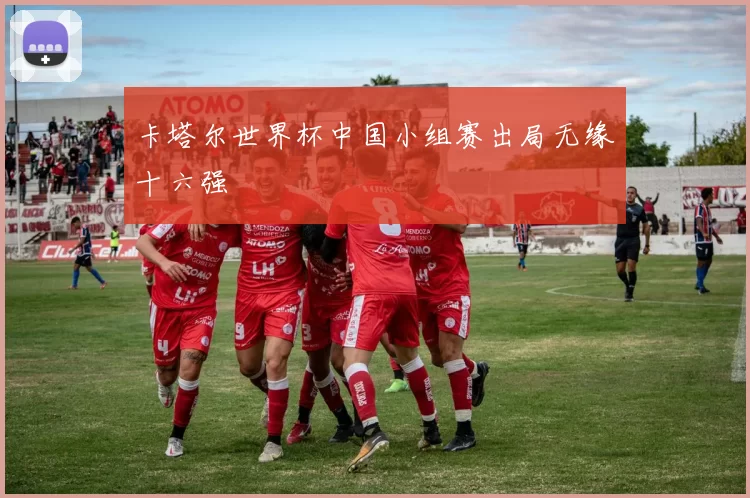 卡塔尔世界杯中国小组赛出局无缘十六强