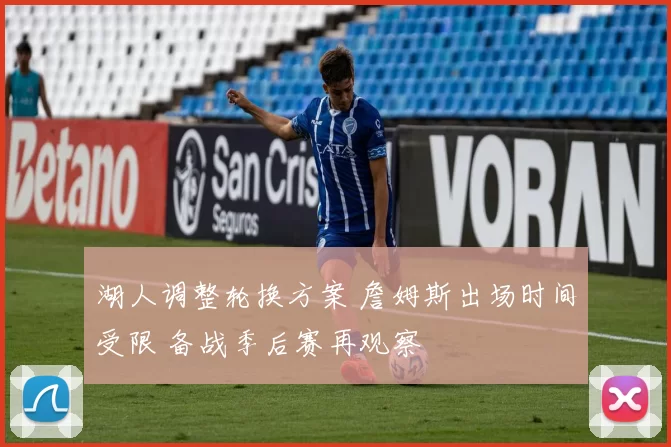 湖人调整轮换方案 詹姆斯出场时间受限 备战季后赛再观察
