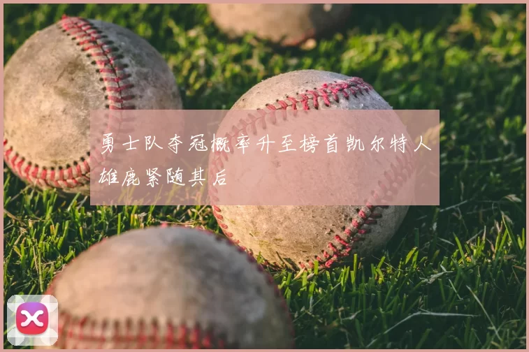 勇士队夺冠概率升至榜首凯尔特人雄鹿紧随其后