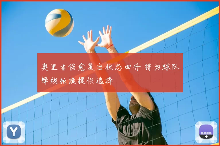 奥里吉伤愈复出状态回升 将为球队锋线轮换提供选择