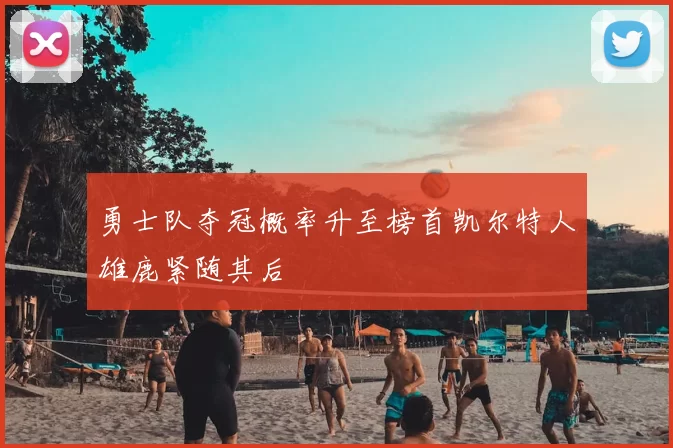 勇士队夺冠概率升至榜首凯尔特人雄鹿紧随其后