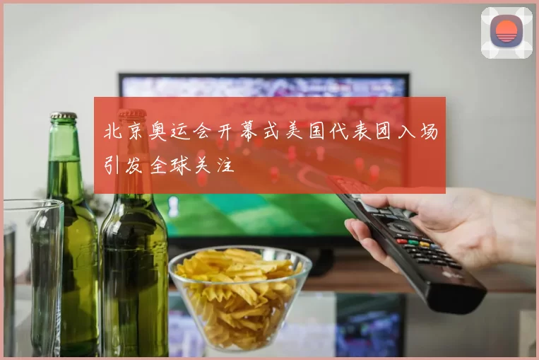 北京奥运会开幕式美国代表团入场引发全球关注