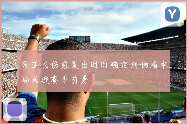 蒂亚戈伤愈复出时间确定利物浦中场或迎赛季首秀