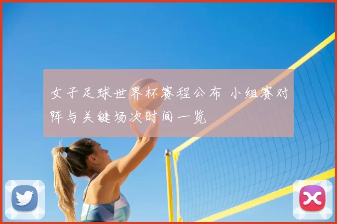 女子足球世界杯赛程公布 小组赛对阵与关键场次时间一览