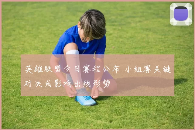 英雄联盟今日赛程公布 小组赛关键对决或影响出线形势